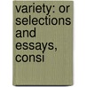 Variety: Or Selections And Essays, Consi by Unknown