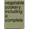 Vegetable Cookery: Including A Complete door Onbekend