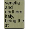 Venetia And Northern Italy, Being The St by Gordon Home