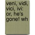 Veni, Vidi, Vici, Ivi: Or, He's Gone! Wh