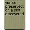 Venice Preserved; Or, A Plot Discovered. door Thomas Otway