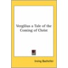 Vergilius A Tale Of The Coming Of Christ by Irving Bacheller