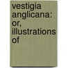 Vestigia Anglicana: Or, Illustrations Of by Stephen Reynolds Clarke