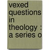 Vexed Questions In Theology : A Series O by James Freeman Clarke