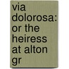 Via Dolorosa: Or The Heiress At Alton Gr by Unknown