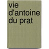 Vie D'Antoine Du Prat door Marquis Du Prat