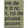 Vie De Fr D Ric Ii, Roi De Prusse. Accom by Unknown