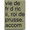 Vie De Fr D Ric Ii, Roi De Prusse. Accom door Onbekend