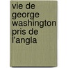 Vie De George Washington Pris De L'Angla by Anna C. Reed