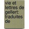 Vie Et Lettres De Gellert: Traduites De by Johann Andreas Cramer