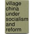 Village China Under Socialism and Reform