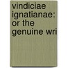 Vindiciae Ignatianae: Or The Genuine Wri door Onbekend