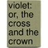 Violet: Or, The Cross And The Crown