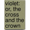 Violet: Or, The Cross And The Crown door Maria Jane McIntosh