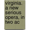 Virginia. A New Serious Opera, In Two Ac door Onbekend