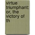 Virtue Triumphant: Or, The Victory Of Th