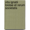 Vita Ignatii Loiolae Et Rerum Societatis by Juan-Alphonso De Polanco