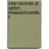 Vital Records Of Upton, Massachusetts, T by Unknown
