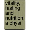 Vitality, Fasting And Nutrition; A Physi by Hereward Carrington
