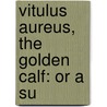 Vitulus Aureus, The Golden Calf: Or A Su door Onbekend