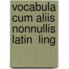 Vocabula Cum Aliis Nonnullis Latin  Ling door Onbekend