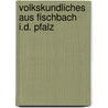 Volkskundliches Aus Fischbach I.D. Pfalz door C. Kleeberger
