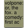 Volpone: Or, The Fox. A Comedy: First Ac door Onbekend