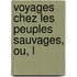 Voyages Chez Les Peuples Sauvages, Ou, L