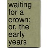 Waiting For A Crown; Or, The Early Years by Edis Searle