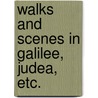 Walks And Scenes In Galilee, Judea, Etc. door Onbekend