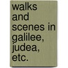 Walks And Scenes In Galilee, Judea, Etc. by Unknown