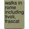 Walks In Rome  Including Tivoli, Frascat by Welbore St Clair Baddeley