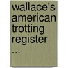 Wallace's American Trotting Register ... by Unknown