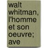 Walt Whitman, L'Homme Et Son Oeuvre; Ave