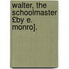 Walter, the Schoolmaster £By E. Monro]. by Harry Ed. Walter