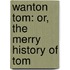 Wanton Tom: Or, The Merry History Of Tom