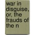 War In Disguise, Or, The Frauds Of The N
