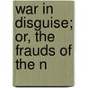 War In Disguise; Or, The Frauds Of The N by Sir James Stephen