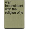 War Inconsistent With The Religion Of Je door Edwin D. 1849-1937 Mead