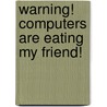 Warning! Computers Are Eating My Friend! door Dinah Capparucci