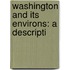 Washington And Its Environs: A Descripti