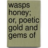 Wasps Honey; Or, Poetic Gold And Gems Of door Onbekend