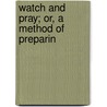 Watch And Pray; Or, A Method Of Preparin door Onbekend