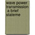 Wave Power Transmission  A Brief Stateme