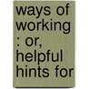 Ways Of Working : Or, Helpful Hints For door Adolphus Frede Schauffler