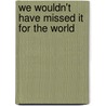 We Wouldn't Have Missed It For The World by Antrobus Stuart