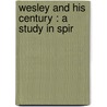 Wesley And His Century : A Study In Spir by W.H. 1845-1928 Fitchett