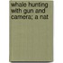 Whale Hunting With Gun And Camera; A Nat