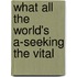 What All The World's A-Seeking The Vital