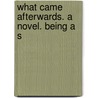 What Came Afterwards. A Novel. Being A S door T.S. (Timothy Shay) Arthur